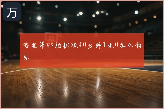 洛里昂vs柏林联40分钟1比0客队领先