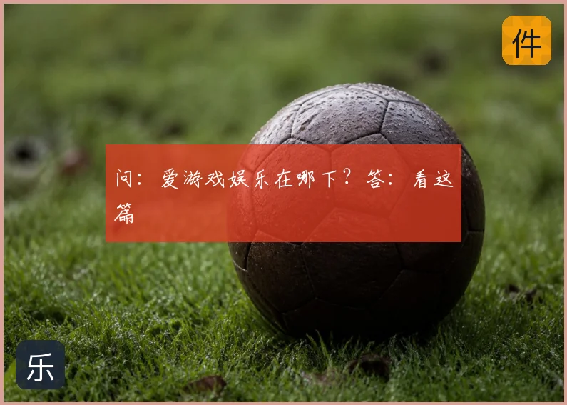 问：爱游戏娱乐在哪下？答：看这篇