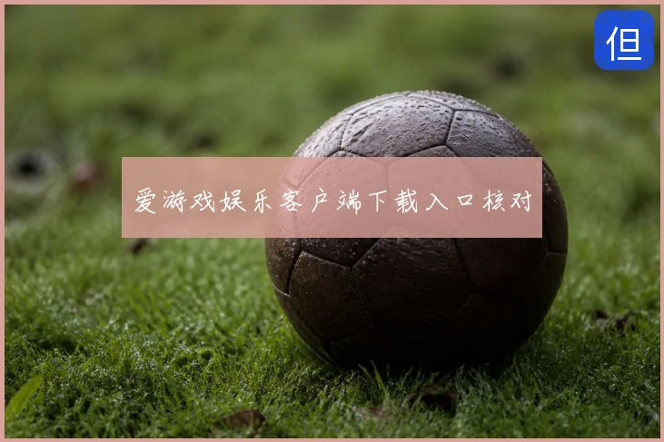 爱游戏娱乐客户端下载入口核对