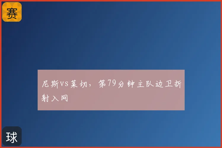 尼斯vs莱切，第79分钟主队边卫折射入网